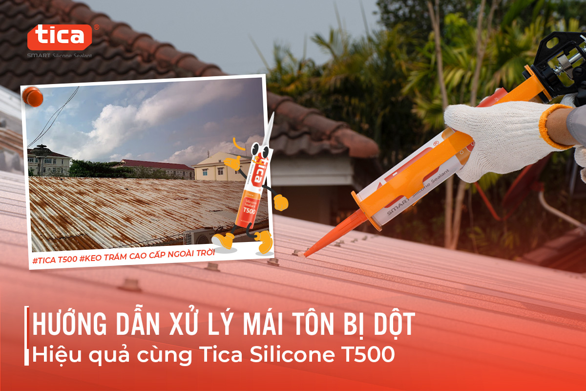 Hướng dẫn Xử lý Mái Tôn Bị Dột Hiệu Quả Cùng Keo Tica Silicone T500