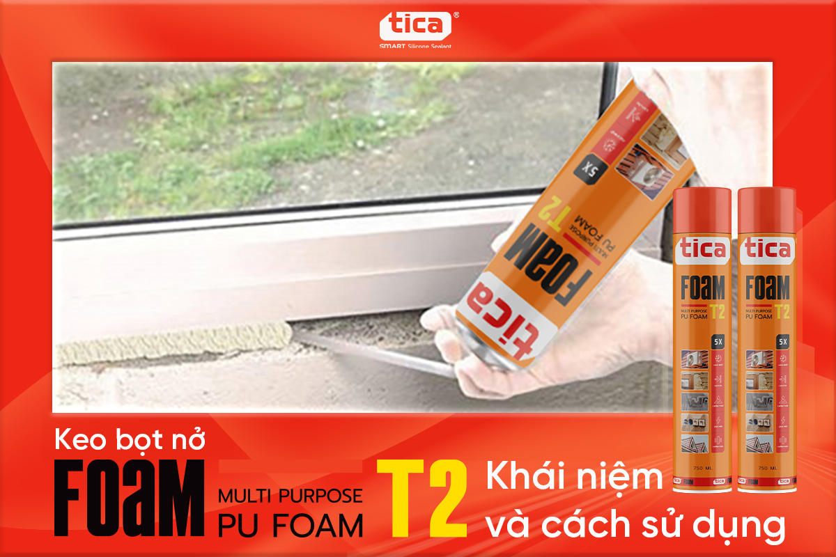 Keo bọt nở là gì? Khái niệm và cách sử dụng Tica PU Foam T2